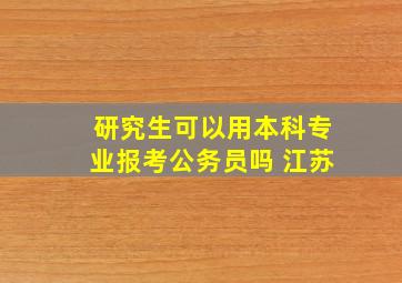 研究生可以用本科专业报考公务员吗 江苏